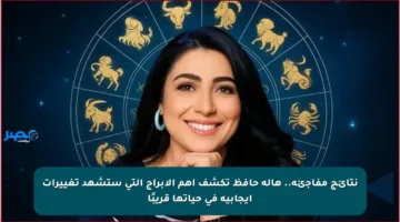 نتائج مفاجئة.. هالة حافظ تكشف أهم الأبراج التي ستشهد تغييرات إيجابية في حياتها قريبًا